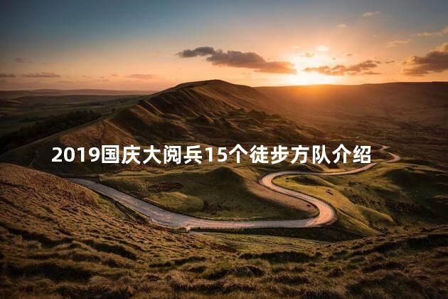 2019国庆大阅兵15个徒步方队介绍 国庆阅兵徒步方队人数